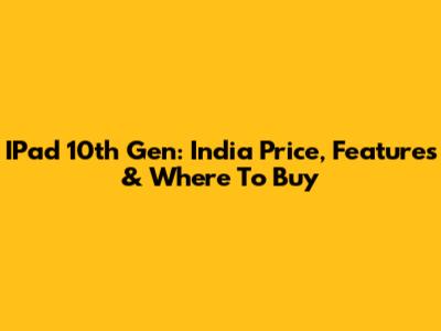 IPad 10th Gen: India Price, Features & Where To Buy