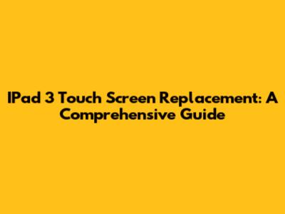 IPad 3 Touch Screen Replacement: A Comprehensive Guide