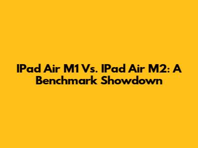 IPad Air M1 Vs. IPad Air M2: A Benchmark Showdown