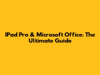 IPad Pro & Microsoft Office: The Ultimate Guide
