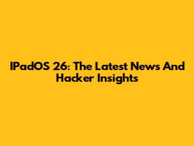IPadOS 26: The Latest News And Hacker Insights