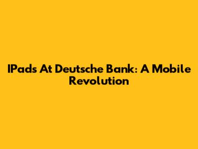IPads At Deutsche Bank: A Mobile Revolution