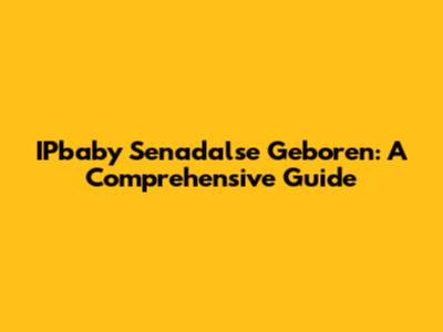 IPbaby Senadalse Geboren: A Comprehensive Guide