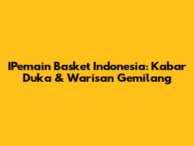 IPemain Basket Indonesia: Kabar Duka & Warisan Gemilang