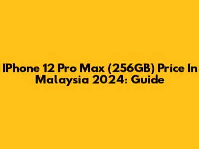 IPhone 12 Pro Max (256GB) Price In Malaysia 2024: Guide