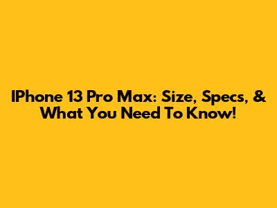 IPhone 13 Pro Max: Size, Specs, & What You Need To Know!