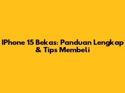 IPhone 15 Bekas: Panduan Lengkap & Tips Membeli