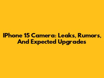 IPhone 15 Camera: Leaks, Rumors, And Expected Upgrades