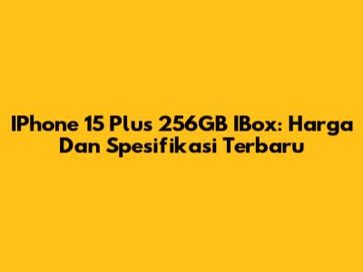 IPhone 15 Plus 256GB IBox: Harga Dan Spesifikasi Terbaru