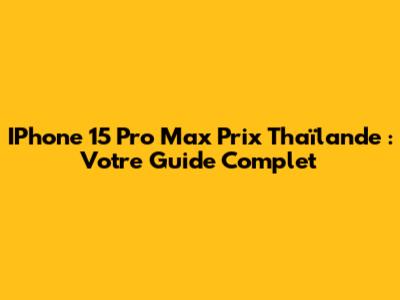 IPhone 15 Pro Max Prix Thaïlande : Votre Guide Complet