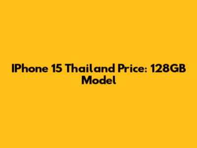 IPhone 15 Thailand Price: 128GB Model