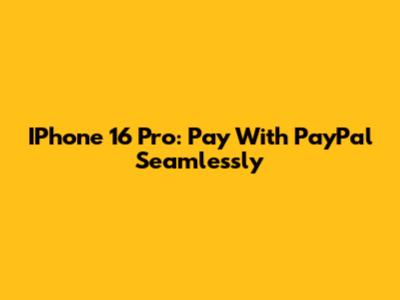 IPhone 16 Pro: Pay With PayPal Seamlessly