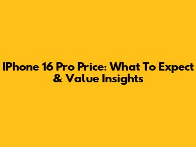 IPhone 16 Pro Price: What To Expect & Value Insights