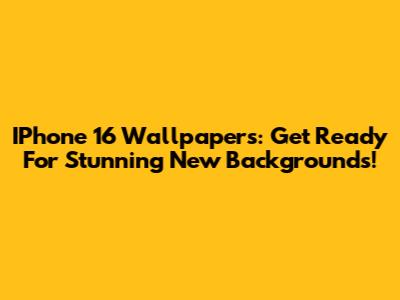IPhone 16 Wallpapers: Get Ready For Stunning New Backgrounds!