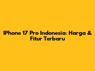 IPhone 17 Pro Indonesia: Harga & Fitur Terbaru