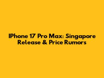 IPhone 17 Pro Max: Singapore Release & Price Rumors
