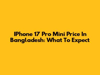 IPhone 17 Pro Mini Price In Bangladesh: What To Expect