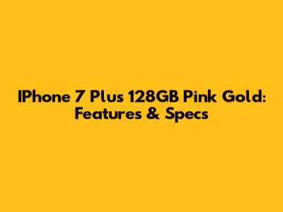 IPhone 7 Plus 128GB Pink Gold: Features & Specs