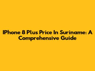 IPhone 8 Plus Price In Suriname: A Comprehensive Guide