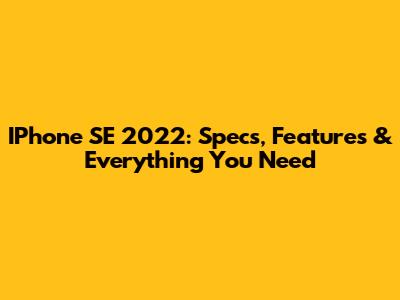 IPhone SE 2022: Specs, Features & Everything You Need