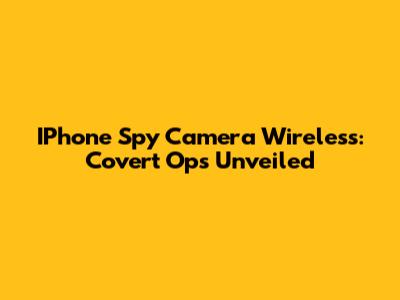IPhone Spy Camera Wireless: Covert Ops Unveiled