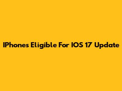 IPhones Eligible For IOS 17 Update