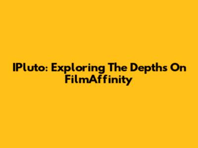 IPluto: Exploring The Depths On FilmAffinity