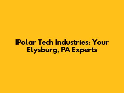 IPolar Tech Industries: Your Elysburg, PA Experts