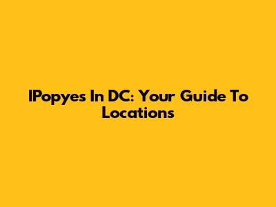 IPopye's In DC: Your Guide To Locations