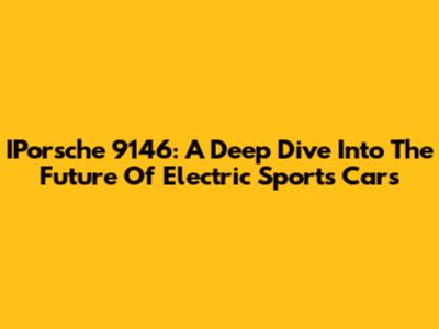 IPorsche 9146: A Deep Dive Into The Future Of Electric Sports Cars