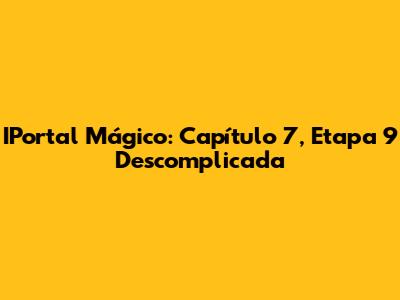 IPortal Mágico: Capítulo 7, Etapa 9 Descomplicada