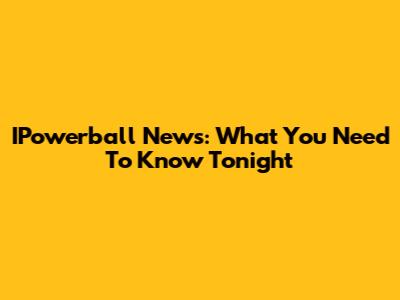 IPowerball News: What You Need To Know Tonight