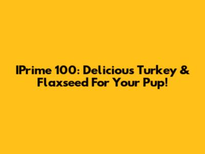 IPrime 100: Delicious Turkey & Flaxseed For Your Pup!