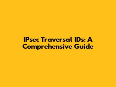 IPsec Traversal IDs: A Comprehensive Guide