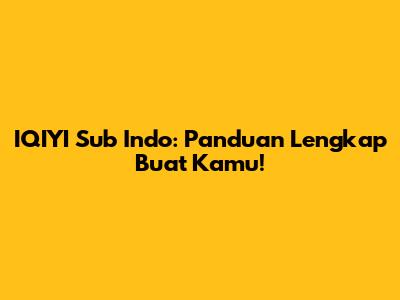 IQIYI Sub Indo: Panduan Lengkap Buat Kamu!