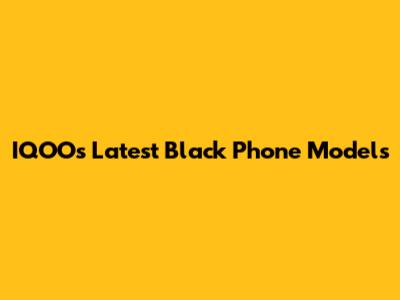 IQOO's Latest Black Phone Models