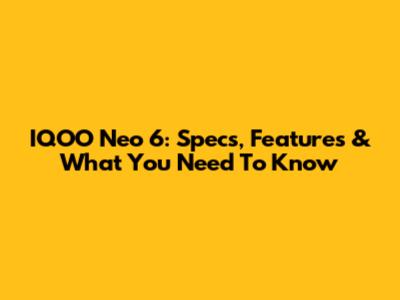 IQOO Neo 6: Specs, Features & What You Need To Know