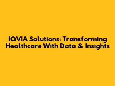 IQVIA Solutions: Transforming Healthcare With Data & Insights
