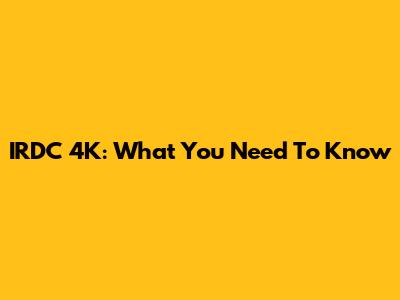 IRDC 4K: What You Need To Know