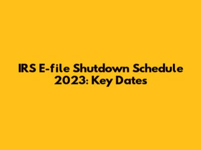 IRS E-file Shutdown Schedule 2023: Key Dates