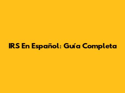 IRS En Español: Guía Completa