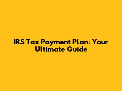 IRS Tax Payment Plan: Your Ultimate Guide