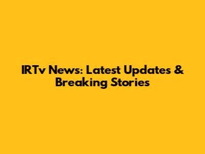 IRTv News: Latest Updates & Breaking Stories