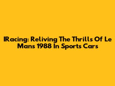 IRacing: Reliving The Thrills Of Le Mans 1988 In Sports Cars