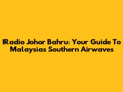 IRadio Johor Bahru: Your Guide To Malaysia's Southern Airwaves