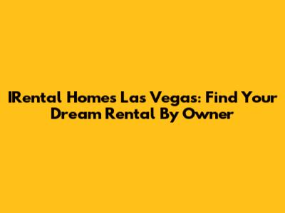 IRental Homes Las Vegas: Find Your Dream Rental By Owner