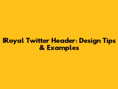 IRoyal Twitter Header: Design Tips & Examples
