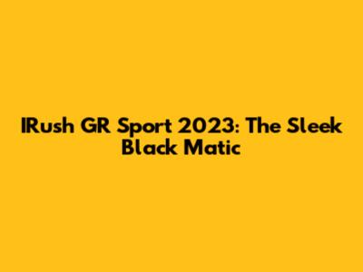 IRush GR Sport 2023: The Sleek Black Matic