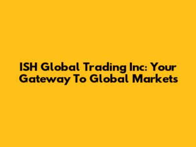 ISH Global Trading Inc: Your Gateway To Global Markets