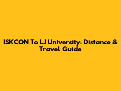 ISKCON To LJ University: Distance & Travel Guide